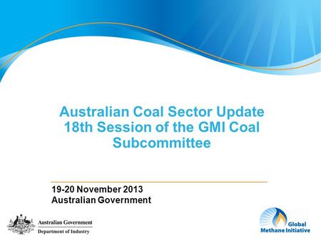 1 Australian Coal Sector Update 18th Session of the GMI Coal Subcommittee 19-20 November 2013 Australian Government.