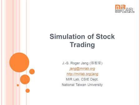 Simulation of Stock Trading J.-S. Roger Jang ( 張智星 )  MIR Lab, CSIE Dept. National Taiwan University.