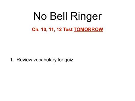 No Bell Ringer 1.Review vocabulary for quiz. Ch. 10, 11, 12 Test TOMORROW.