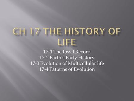 17-1 The fossil Record 17-2 Earth’s Early History 17-3 Evolution of Multicellular life 17-4 Patterns of Evolution.