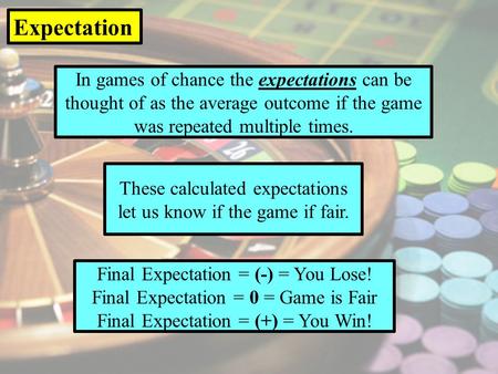 In games of chance the expectations can be thought of as the average outcome if the game was repeated multiple times. Expectation These calculated expectations.