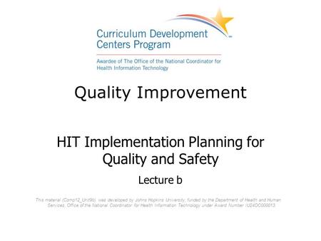 Quality Improvement HIT Implementation Planning for Quality and Safety Lecture b This material (Comp12_Unit9b) was developed by Johns Hopkins University,