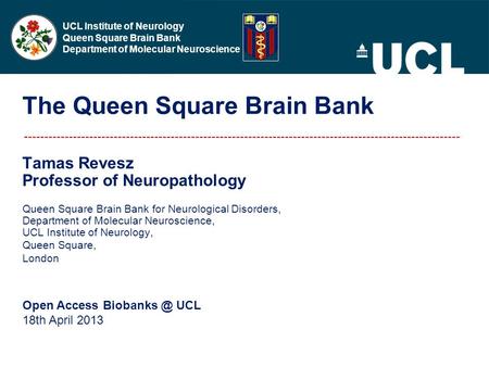 UCL Institute of Neurology Queen Square Brain Bank Department of Molecular Neuroscience The Queen Square Brain Bank Tamas Revesz Professor of Neuropathology.