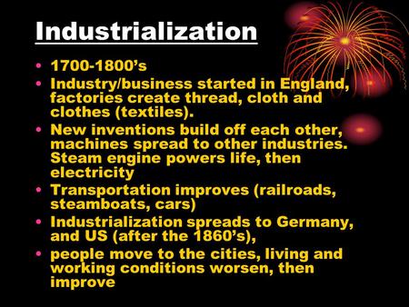 Industrialization 1700-1800’s Industry/business started in England, factories create thread, cloth and clothes (textiles). New inventions build off each.