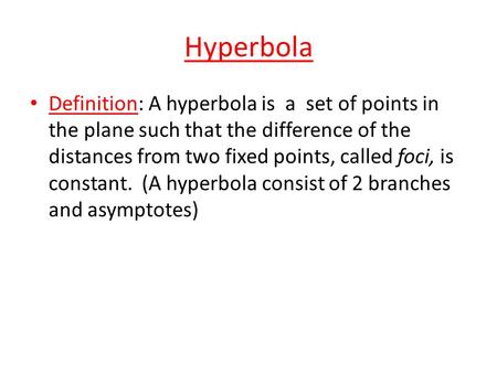 Hyperbola Definition: A hyperbola is a set of points in the plane such that the difference of the distances from two fixed points, called foci, is constant.