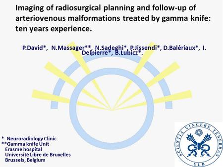 Imaging of radiosurgical planning and follow-up of arteriovenous malformations treated by gamma knife: ten years experience. P.David*, N.Massager**, N.Sadeghi*,