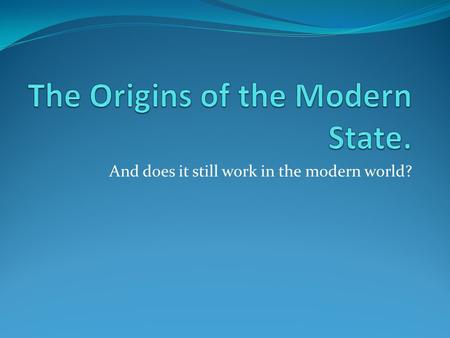 And does it still work in the modern world?. The Sovereign State This is the basic “building block” of international relations, diplomacy, the UN etc.