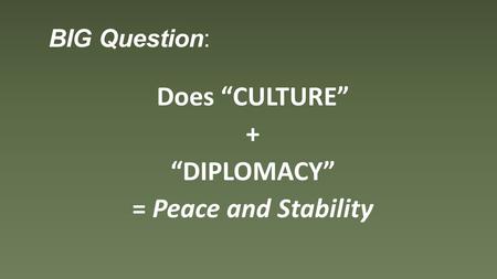 BIG Question: Does “CULTURE” + “DIPLOMACY” = Peace and Stability.