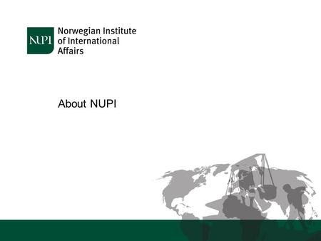 About NUPI. Who are we? NUPI is a leading centre for research on international issues in areas of particular relevance to Norwegian foreign policy We.