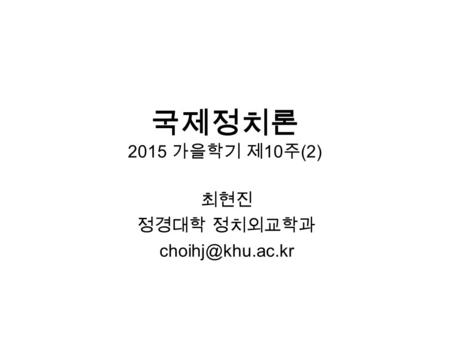 국제정치론 2015 가을학기 제 10 주 (2) 최현진 정경대학 정치외교학과