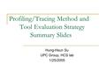 Profiling/Tracing Method and Tool Evaluation Strategy Summary Slides Hung-Hsun Su UPC Group, HCS lab 1/25/2005.