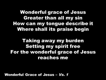 Wonderful grace of Jesus Greater than all my sin How can my tongue describe it Where shall its praise begin Taking away my burden Setting my spirit free.