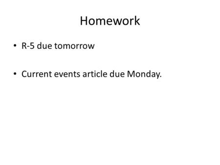 Homework R-5 due tomorrow Current events article due Monday.