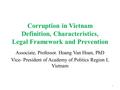 Corruption in Vietnam Definition, Characteristics, Legal Framework and Prevention Associate, Professor. Hoang Van Hoan, PhD Vice- President of Academy.