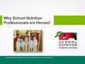 Copyright © 2015 School Nutrition Association. All Rights Reserved. www.schoolnutrition.org Why School Nutrition Professionals are Heroes!