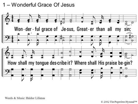 1. Wonderful grace of Jesus, Greater than all my sin; How shall my tongue describe it? Where shall His praise begin? Taking away my burden, Setting my.