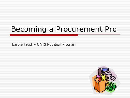 Becoming a Procurement Pro Barbie Faust – Child Nutrition Program.