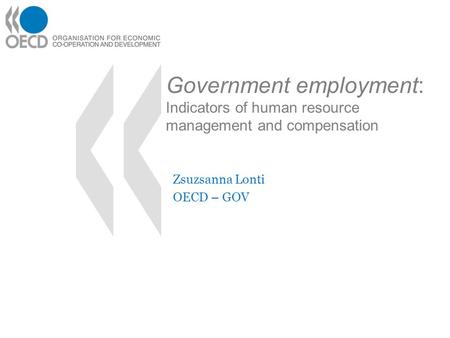 Government employment: Indicators of human resource management and compensation Zsuzsanna Lonti OECD – GOV.