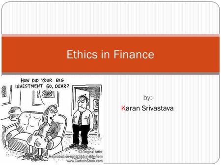 By:- Karan Srivastava Ethics in Finance. Ethics are standards of right and wrong, good and bad. Ethics are concerned with what one ought to do to fulfill.