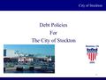 City of Stockton 1 Debt Policies For The City of Stockton.