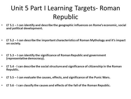 Unit 5 Part I Learning Targets- Roman Republic LT 5.1 – I can identify and describe the geographic influences on Rome’s economic, social and political.