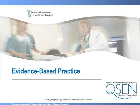 American Association of Colleges of Nursing. © 2009 - All Rights Reserved. This program generously funded by the Robert Wood Johnson Foundation Evidence-Based.