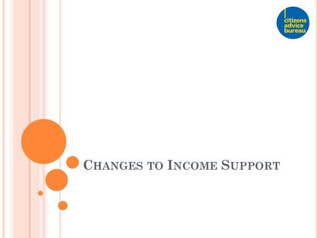 C HANGES TO I NCOME S UPPORT. W HAT ’ S CHANGING Some parents will now need to take part in – work-related activities work focused interviews.