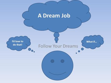 Follow Your Dreams A Dream Job What if… I’d love to do that!