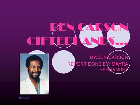 BEN CARSON GIFTEDHANDS… BY:BEN CARSON REPORT DONE BY: MAYRA HERNANDEZ Photo credit.