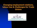 Changing employment relations, labour law & Challenges for Trade Unions.