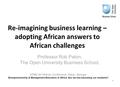 Re-imagining business learning – adopting African answers to African challenges Professor Rob Paton, The Open University Business School, EFMD 2013Africa.