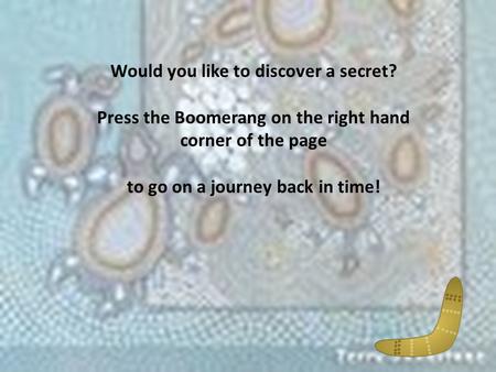 Would you like to discover a secret? Press the Boomerang on the right hand corner of the page to go on a journey back in time!