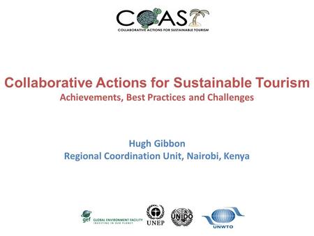 Collaborative Actions for Sustainable Tourism Achievements, Best Practices and Challenges Hugh Gibbon Regional Coordination Unit, Nairobi, Kenya.