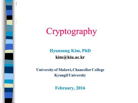 Cryptography Hyunsung Kim, PhD University of Malawi, Chancellor College Kyungil University February, 2016.