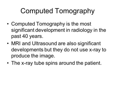 Computed Tomography Computed Tomography is the most significant development in radiology in the past 40 years. MRI and Ultrasound are also significant.