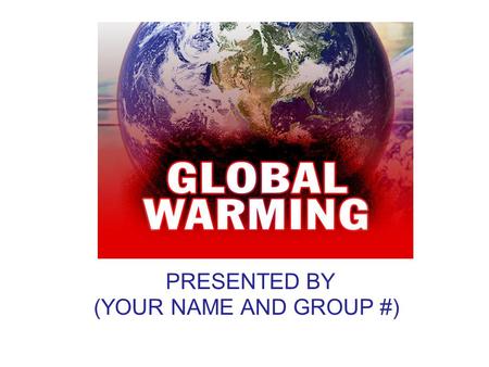 PRESENTED BY (YOUR NAME AND GROUP #). What is Global Warming? Increase in Earth’s average temperature.