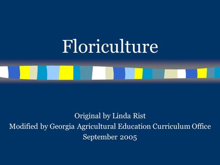 Floriculture Original by Linda Rist Modified by Georgia Agricultural Education Curriculum Office September 2005.