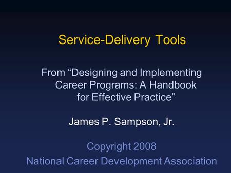 Service-Delivery Tools From “Designing and Implementing Career Programs: A Handbook for Effective Practice” James P. Sampson, Jr. Copyright 2008 National.