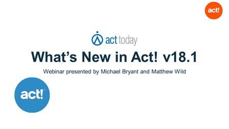 What’s New in Act! v18.1 Webinar presented by Michael Bryant and Matthew Wild.