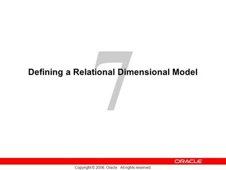 7 Copyright © 2006, Oracle. All rights reserved. Defining a Relational Dimensional Model.