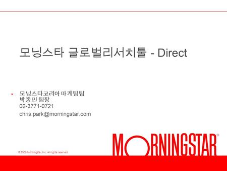 © 2008 Morningstar, Inc. All rights reserved. 모닝스타 글로벌리서치툴 - Direct × 모닝스타코리아 마케팅팀 박종민 팀장 02-3771-0721