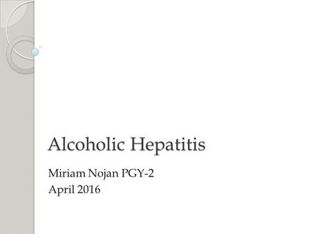 Alcoholic Hepatitis Miriam Nojan PGY-2 April 2016.