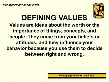 Developing Leaders For Tomorrow KINGSTREE HIGH SCHOOL JROTC DEFINING VALUES Values are ideas about the worth or the importance of things, concepts, and.