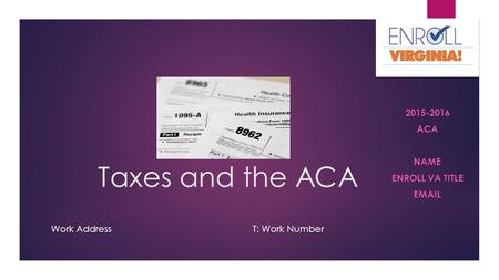 Taxes and the ACA 2015-2016 ACA NAME ENROLL VA TITLE EMAIL Work AddressT: Work Number.