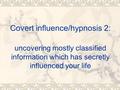 Covert influence/hypnosis 2: uncovering mostly classified information which has secretly influenced your life.