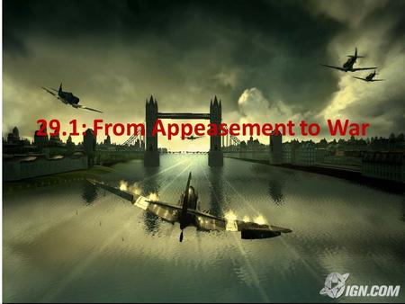 29.1: From Appeasement to War. Aggression Goes Unchecked Mussolini, Hitler and Japanese leaders – All took aggressive action – Actions only caused VERBAL.