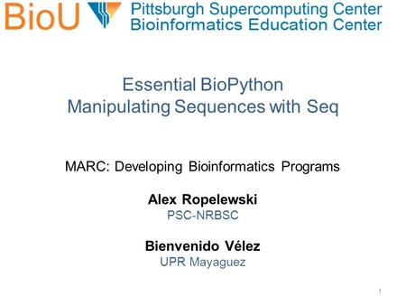 MARC: Developing Bioinformatics Programs Alex Ropelewski PSC-NRBSC Bienvenido Vélez UPR Mayaguez Essential BioPython Manipulating Sequences with Seq 1.