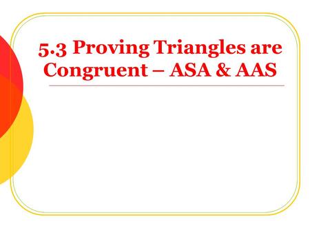 5.3 Proving Triangles are Congruent – ASA & AAS