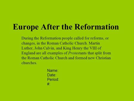 Europe After the Reformation During the Reformation people called for reforms, or changes, in the Roman Catholic Church. Martin Luther, John Calvin, and.