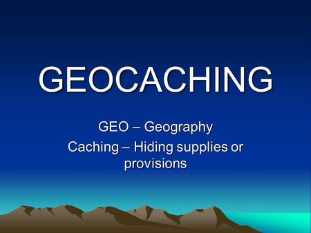 GEOCACHING GEO – Geography Caching – Hiding supplies or provisions.